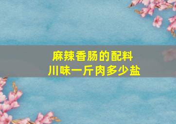 麻辣香肠的配料 川味一斤肉多少盐